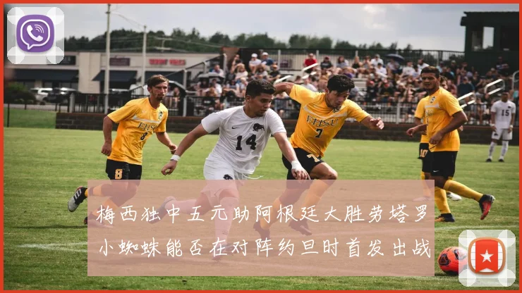 梅西独中五元助阿根廷大胜劳塔罗小蜘蛛能否在对阵约旦时首发出战