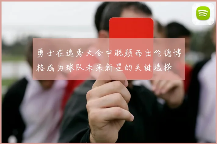 勇士在选秀大会中脱颖而出伦德博格成为球队未来新星的关键选择