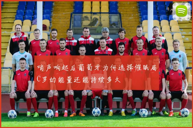 哨声响起后葡萄牙为何选择催眠局C罗的能量还能持续多久