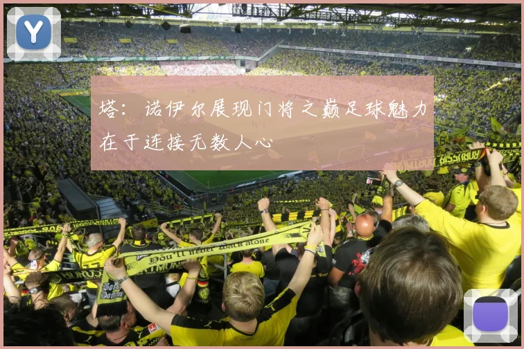 塔：诺伊尔展现门将之巅足球魅力在于连接无数人心