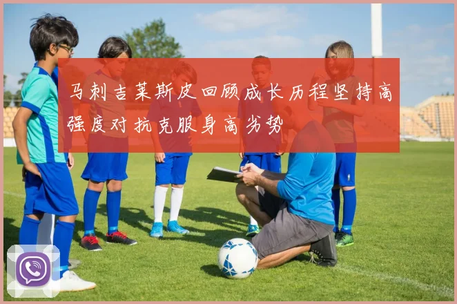 马刺吉莱斯皮回顾成长历程坚持高强度对抗克服身高劣势