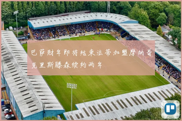 巴萨财年即将结束法蒂加盟摩纳哥克里斯滕森续约两年
