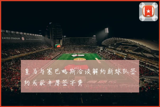 皇马与塞巴略斯洽谈解约新球队签约或获丰厚签字费