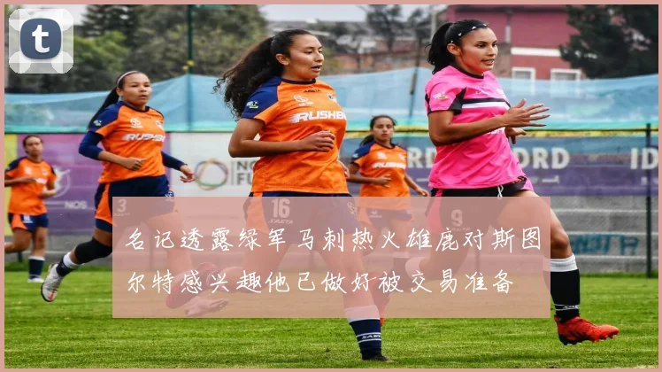 名记透露绿军马刺热火雄鹿对斯图尔特感兴趣他已做好被交易准备